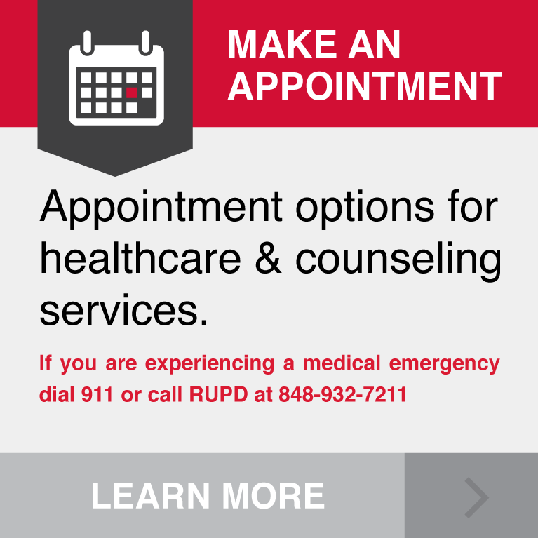 Appointment options for healthcare & counseling services. If you are experiencing a medical emergency dial 911 or call RUPD at 848-932-7211