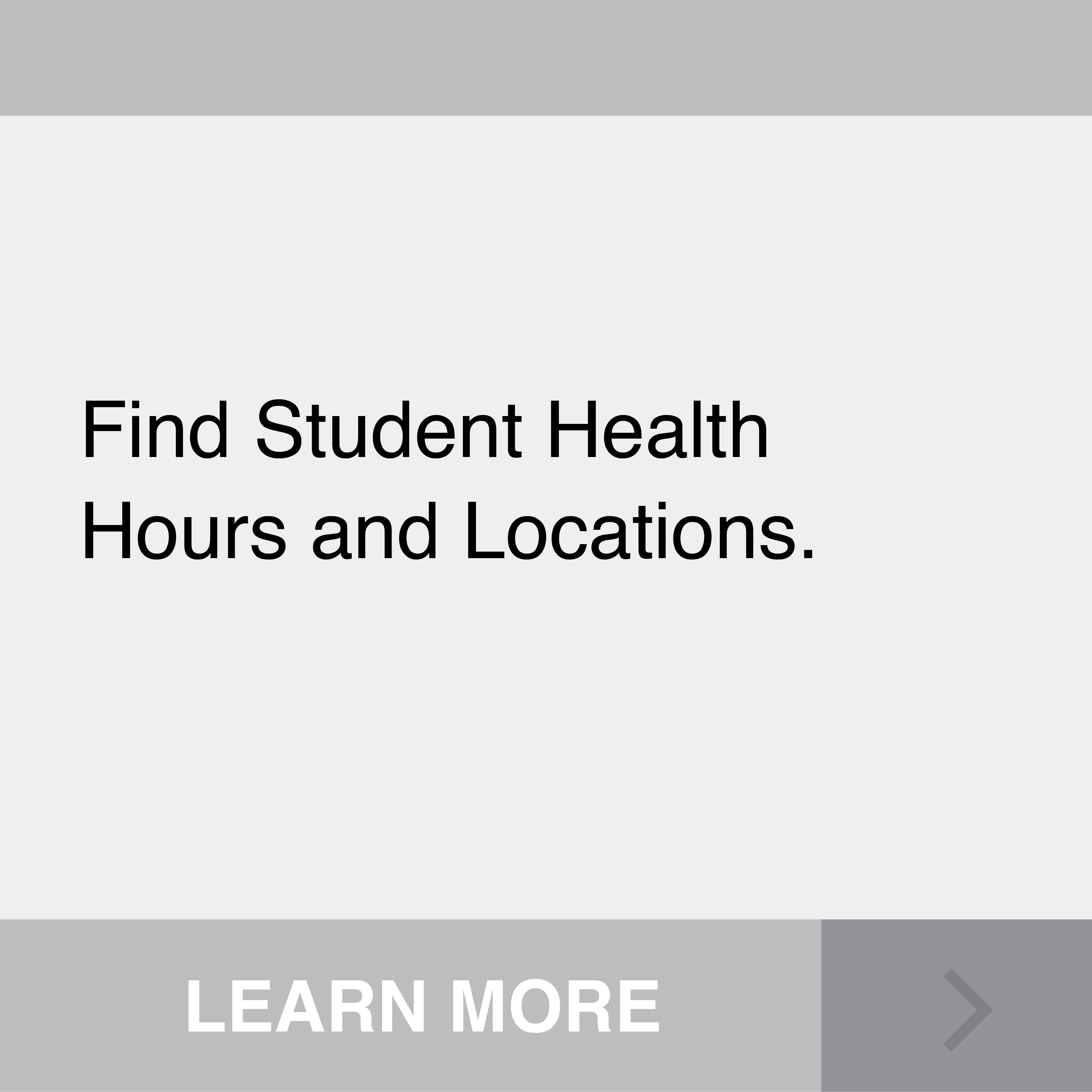 Find Student Health Hours and Locations. Click to Learn More.