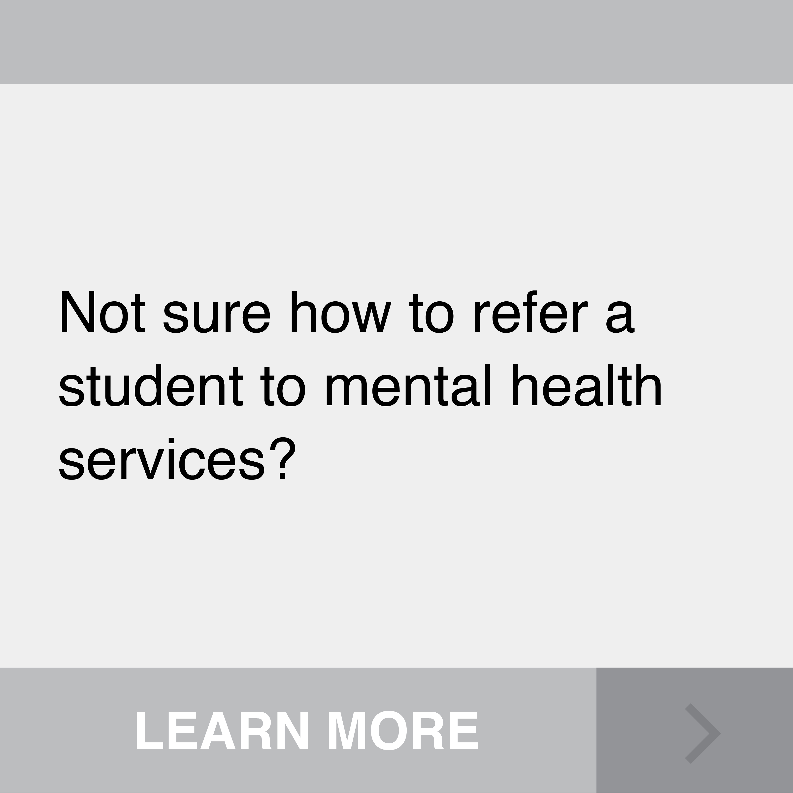 Not sure how to refer a student to mental health services? Click to Learn More.
